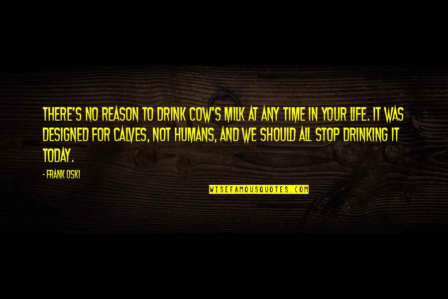 A Drinking Life Quotes By Frank Oski: There's no reason to drink cow's milk at