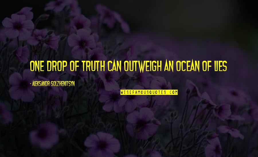 A Drop In The Ocean Quotes By Aleksandr Solzhenitsyn: One drop of truth can outweigh an ocean