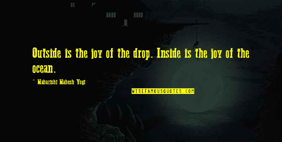 A Drop In The Ocean Quotes By Maharishi Mahesh Yogi: Outside is the joy of the drop. Inside