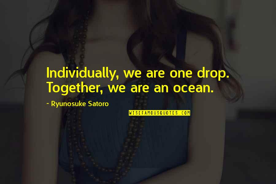 A Drop In The Ocean Quotes By Ryunosuke Satoro: Individually, we are one drop. Together, we are A Drop In The Ocean Quotes By Ryunosuke Satoro: Individually, we are one drop. Together, we are