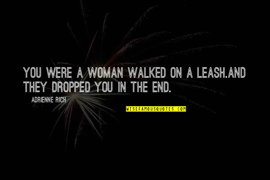 A Dropped Quotes By Adrienne Rich: You were a woman walked on a leash.And