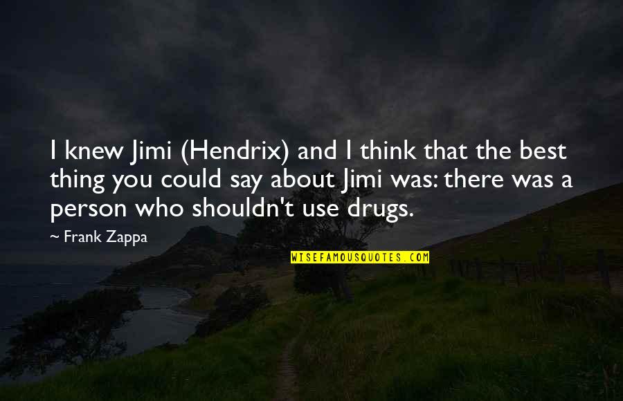 A Drug Quotes By Frank Zappa: I knew Jimi (Hendrix) and I think that
