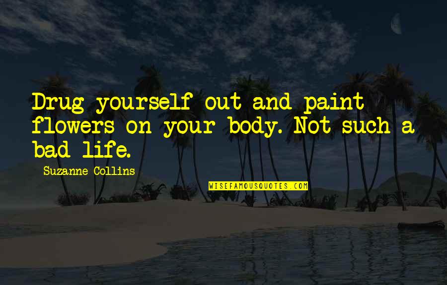 A Drug Quotes By Suzanne Collins: Drug yourself out and paint flowers on your