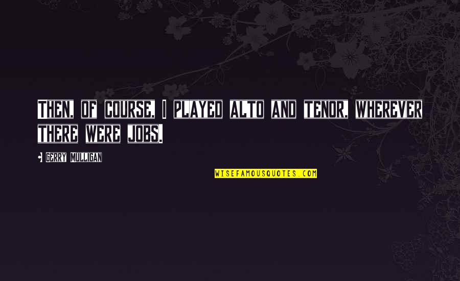 A Dying Friendship Quotes By Gerry Mulligan: Then, of course, I played alto and tenor,