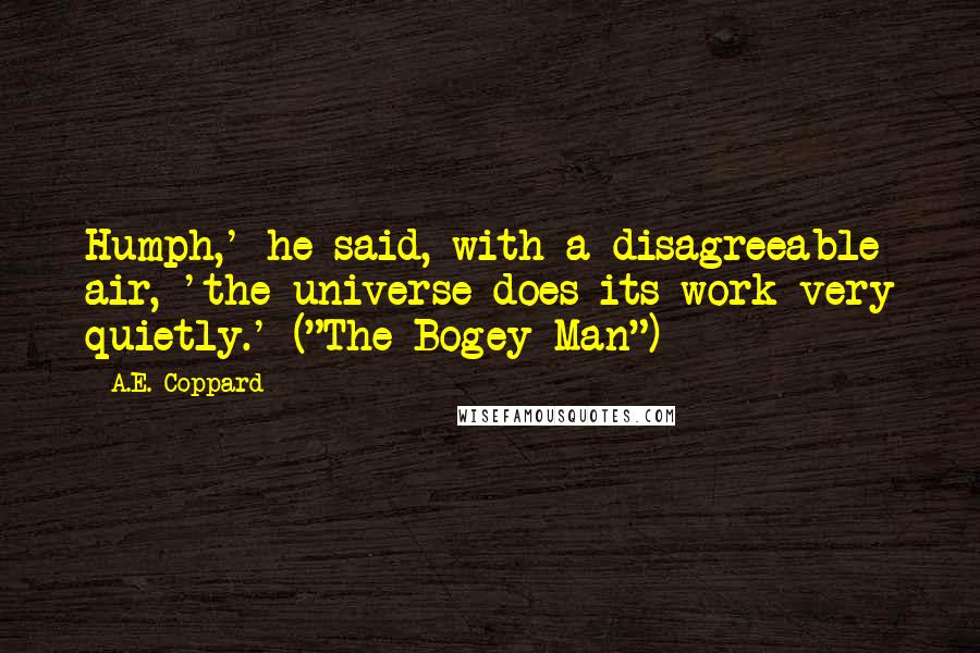 A.E. Coppard quotes: Humph,' he said, with a disagreeable air, 'the universe does its work very quietly.' ("The Bogey Man")