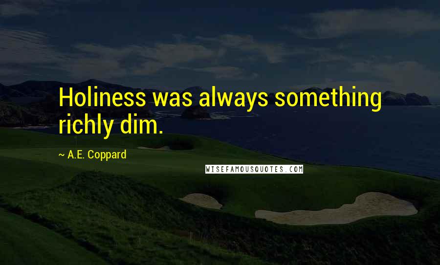A.E. Coppard quotes: Holiness was always something richly dim.