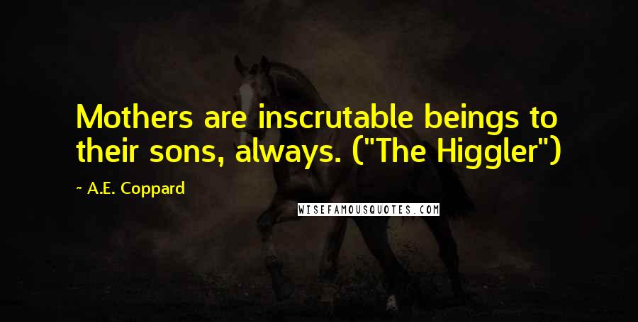 A.E. Coppard quotes: Mothers are inscrutable beings to their sons, always. ("The Higgler")