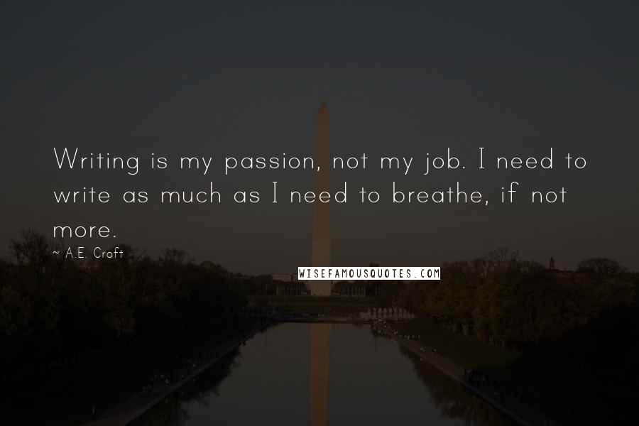 A.E. Croft quotes: Writing is my passion, not my job. I need to write as much as I need to breathe, if not more.