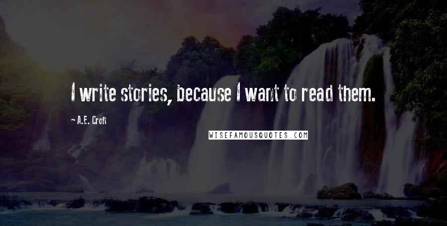 A.E. Croft quotes: I write stories, because I want to read them.