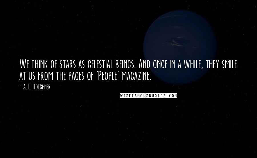 A. E. Hotchner quotes: We think of stars as celestial beings. And once in a while, they smile at us from the pages of 'People' magazine.