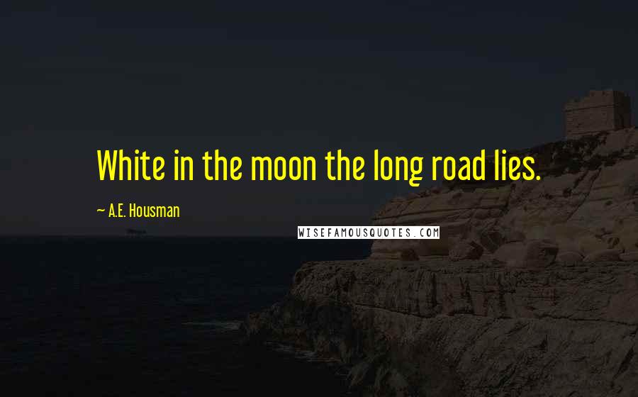 A.E. Housman quotes: White in the moon the long road lies.