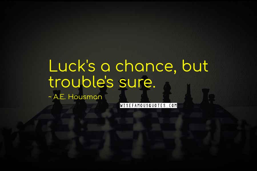 A.E. Housman quotes: Luck's a chance, but trouble's sure.
