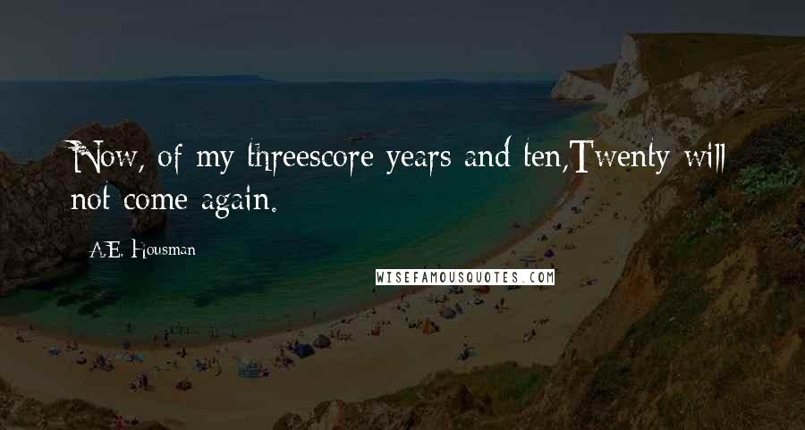 A.E. Housman quotes: Now, of my threescore years and ten,Twenty will not come again.