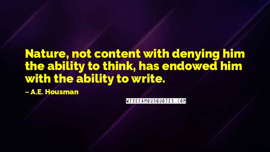 A.E. Housman quotes: Nature, not content with denying him the ability to think, has endowed him with the ability to write. A.E. Housman quotes: Nature, not content with denying him the ability to think, has endowed him with the ability to write.
