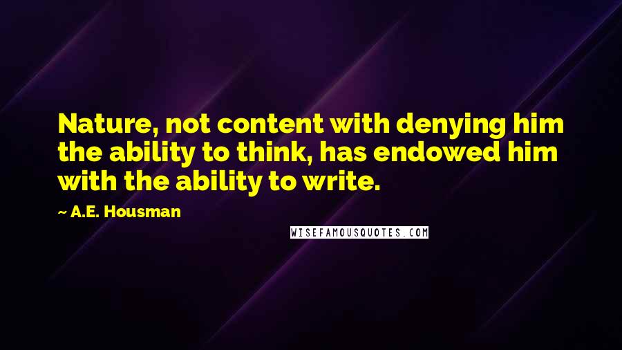 A.E. Housman quotes: Nature, not content with denying him the ability to think, has endowed him with the ability to write.