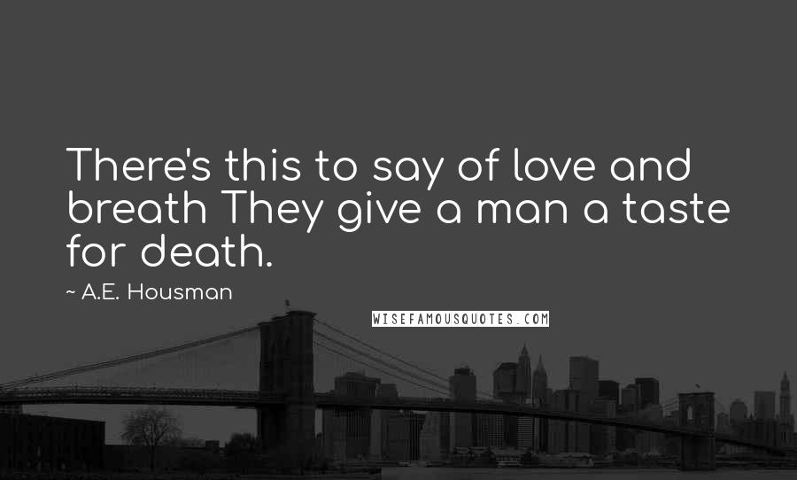 A.E. Housman quotes: There's this to say of love and breath They give a man a taste for death.