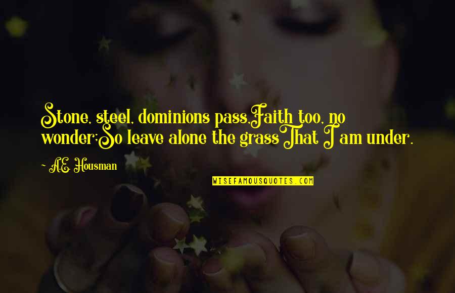 A E Housman Quotes By A.E. Housman: Stone, steel, dominions pass,Faith too, no wonder;So leave A E Housman Quotes By A.E. Housman: Stone, steel, dominions pass,Faith too, no wonder;So leave