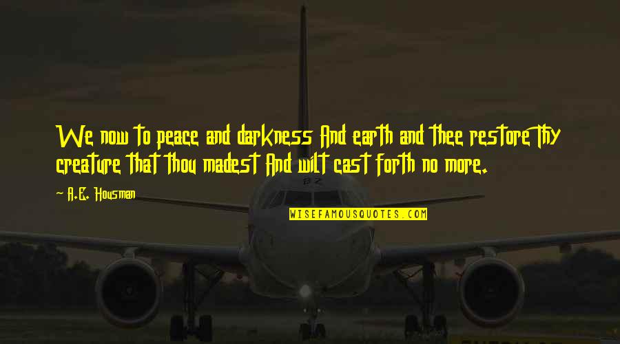 A E Housman Quotes By A.E. Housman: We now to peace and darkness And earth A E Housman Quotes By A.E. Housman: We now to peace and darkness And earth