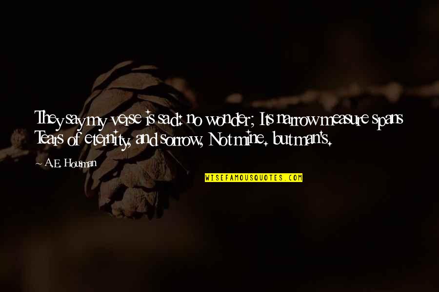 A E Housman Quotes By A.E. Housman: They say my verse is sad: no wonder;