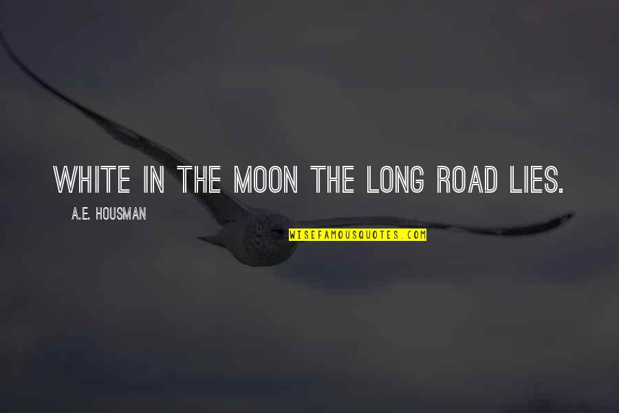A E Housman Quotes By A.E. Housman: White in the moon the long road lies. A E Housman Quotes By A.E. Housman: White in the moon the long road lies.