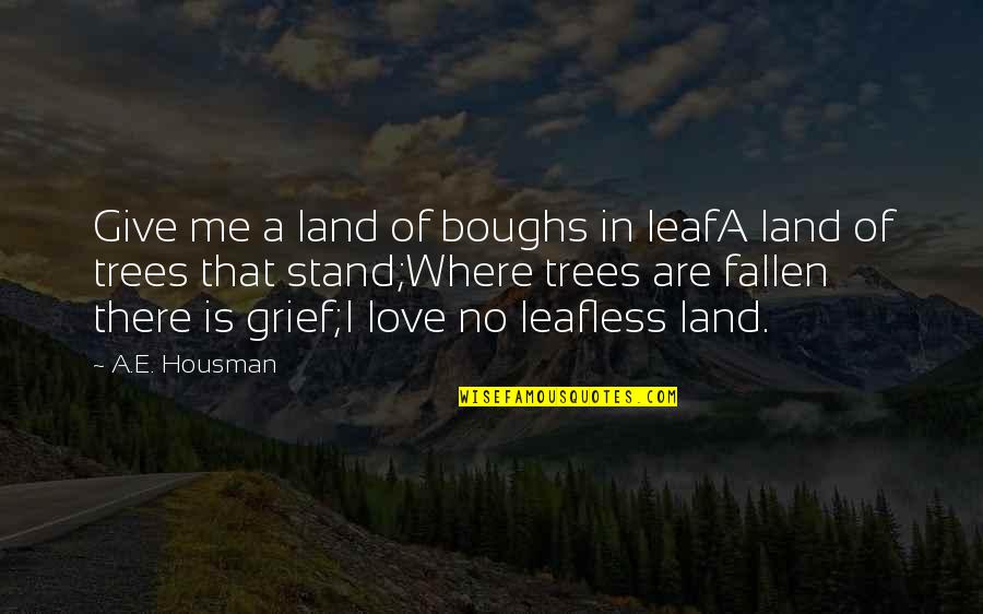 A E Housman Quotes By A.E. Housman: Give me a land of boughs in leafA A E Housman Quotes By A.E. Housman: Give me a land of boughs in leafA