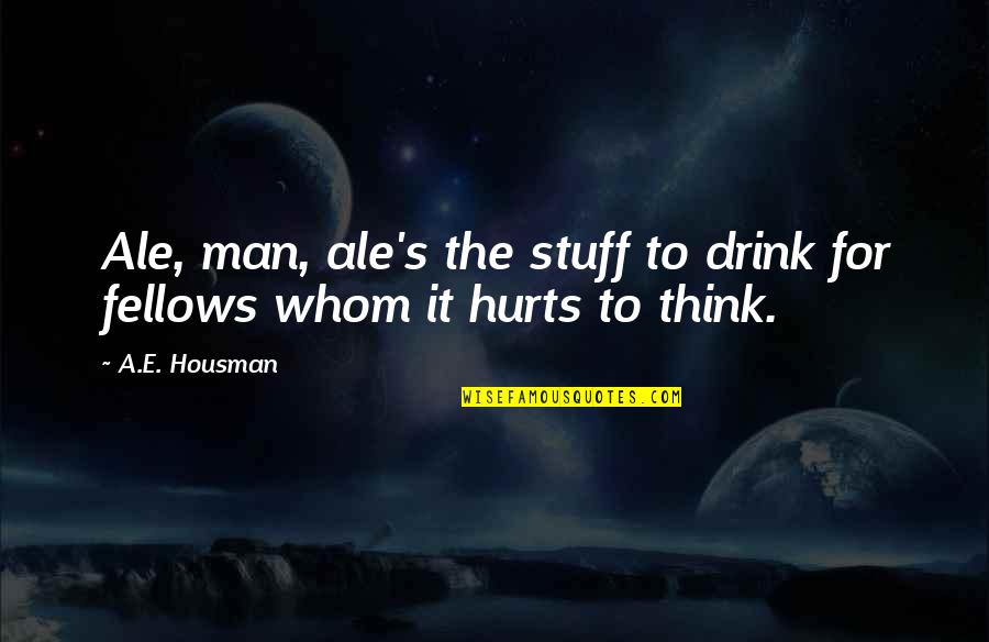A E Housman Quotes By A.E. Housman: Ale, man, ale's the stuff to drink for