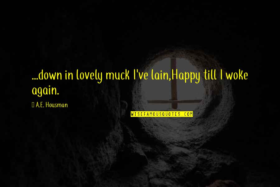 A E Housman Quotes By A.E. Housman: ...down in lovely muck I've lain,Happy till I A E Housman Quotes By A.E. Housman: ...down in lovely muck I've lain,Happy till I