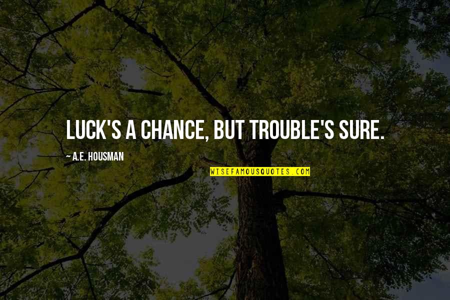 A E Housman Quotes By A.E. Housman: Luck's a chance, but trouble's sure. A E Housman Quotes By A.E. Housman: Luck's a chance, but trouble's sure.