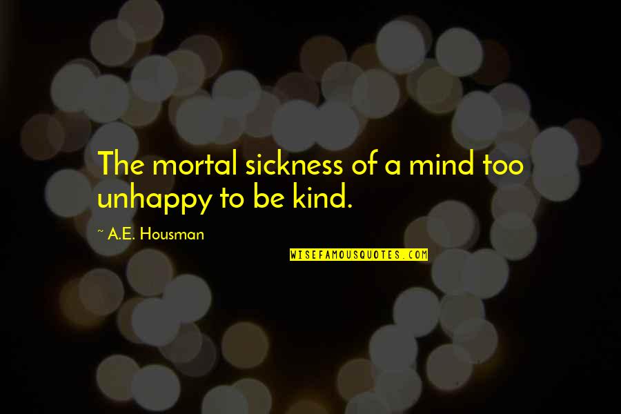 A E Housman Quotes By A.E. Housman: The mortal sickness of a mind too unhappy A E Housman Quotes By A.E. Housman: The mortal sickness of a mind too unhappy