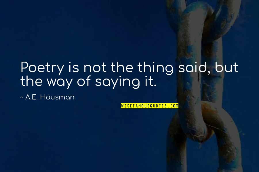 A E Housman Quotes By A.E. Housman: Poetry is not the thing said, but the A E Housman Quotes By A.E. Housman: Poetry is not the thing said, but the