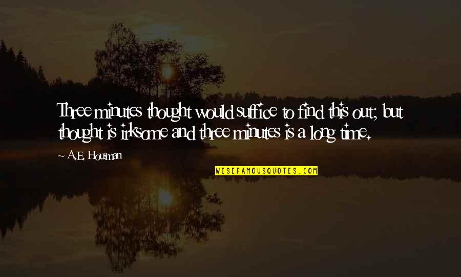 A E Housman Quotes By A.E. Housman: Three minutes thought would suffice to find this A E Housman Quotes By A.E. Housman: Three minutes thought would suffice to find this