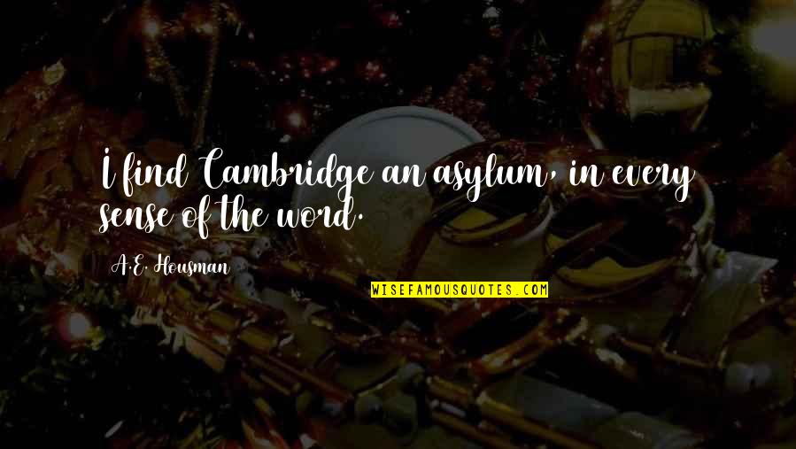 A E Housman Quotes By A.E. Housman: I find Cambridge an asylum, in every sense A E Housman Quotes By A.E. Housman: I find Cambridge an asylum, in every sense