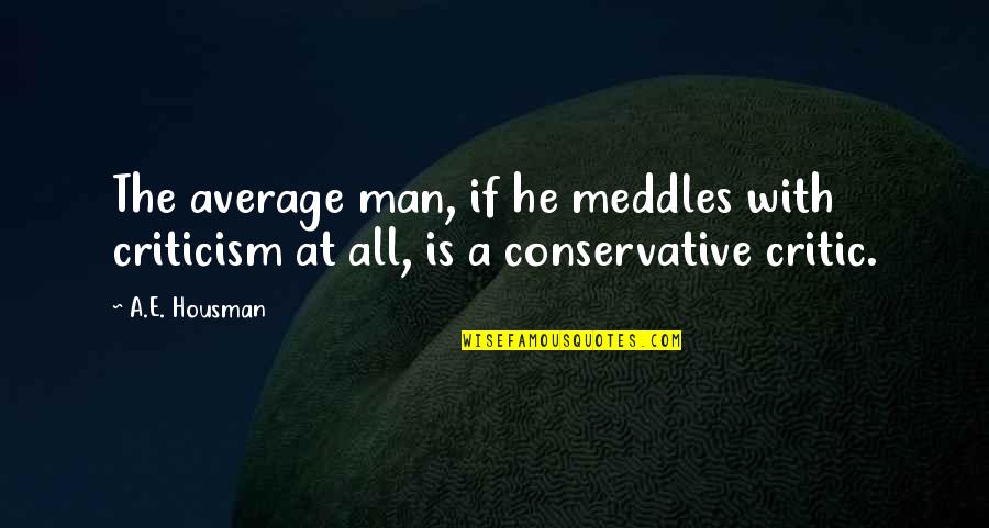 A E Housman Quotes By A.E. Housman: The average man, if he meddles with criticism