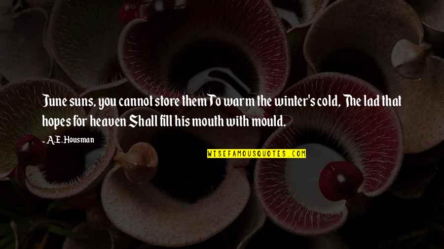 A E Housman Quotes By A.E. Housman: June suns, you cannot store them To warm A E Housman Quotes By A.E. Housman: June suns, you cannot store them To warm