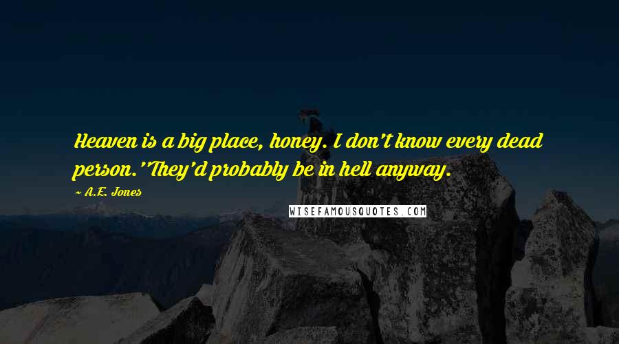 A.E. Jones quotes: Heaven is a big place, honey. I don't know every dead person.''They'd probably be in hell anyway.