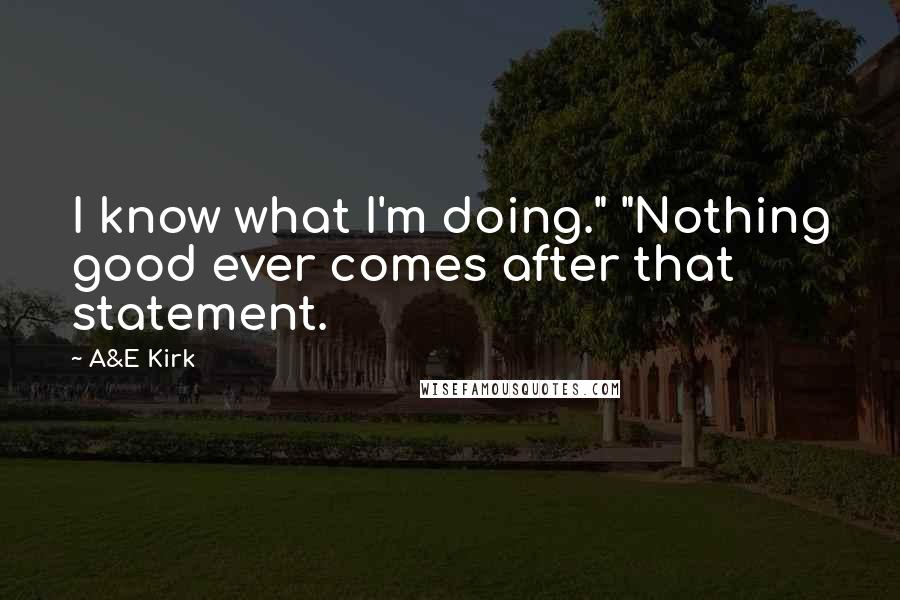 A&E Kirk quotes: I know what I'm doing." "Nothing good ever comes after that statement.