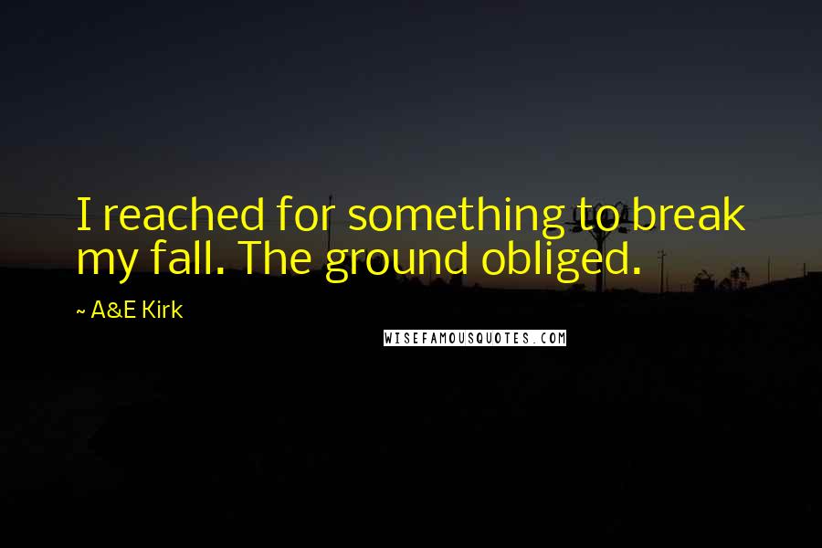 A&E Kirk quotes: I reached for something to break my fall. The ground obliged.