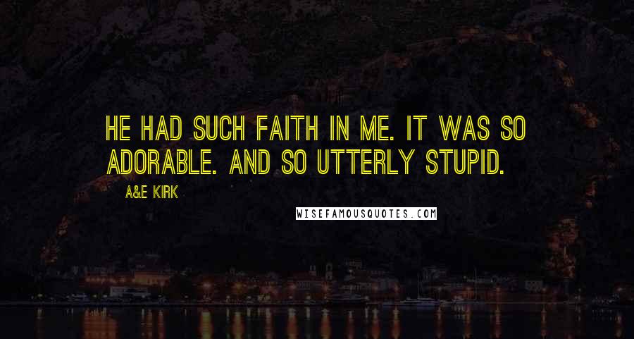 A&E Kirk quotes: He had such faith in me. It was so adorable. And so utterly stupid.