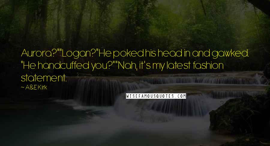 A&E Kirk quotes: Aurora?""Logan?"He poked his head in and gawked. "He handcuffed you?""Nah, it's my latest fashion statement.