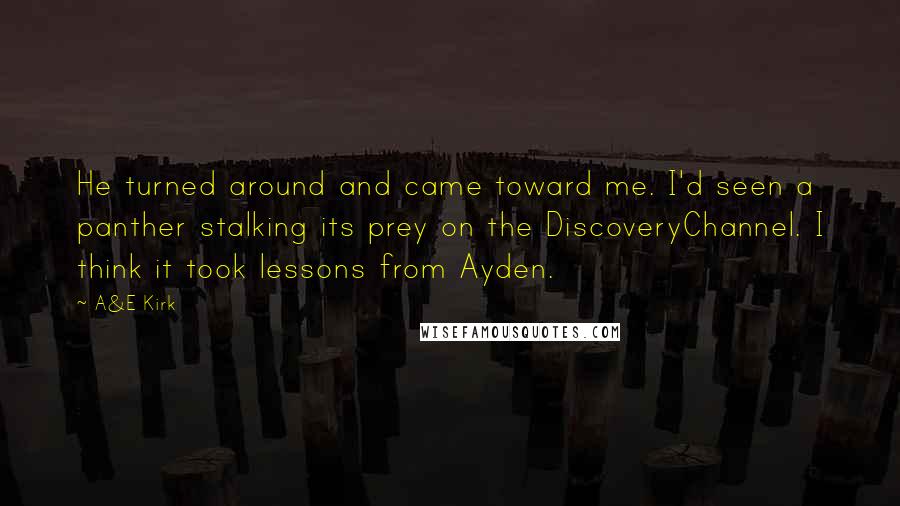 A&E Kirk quotes: He turned around and came toward me. I'd seen a panther stalking its prey on the DiscoveryChannel. I think it took lessons from Ayden.