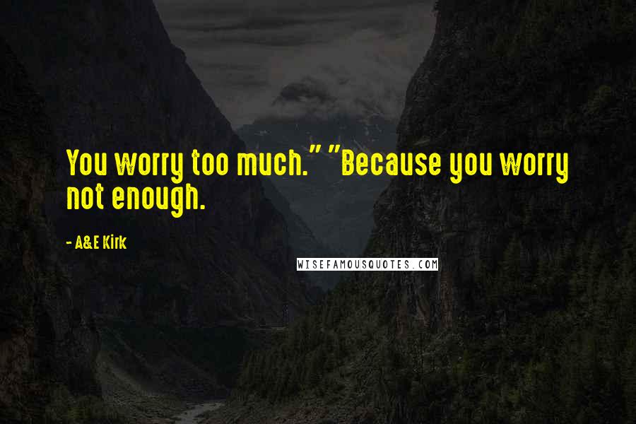 A&E Kirk quotes: You worry too much." "Because you worry not enough.