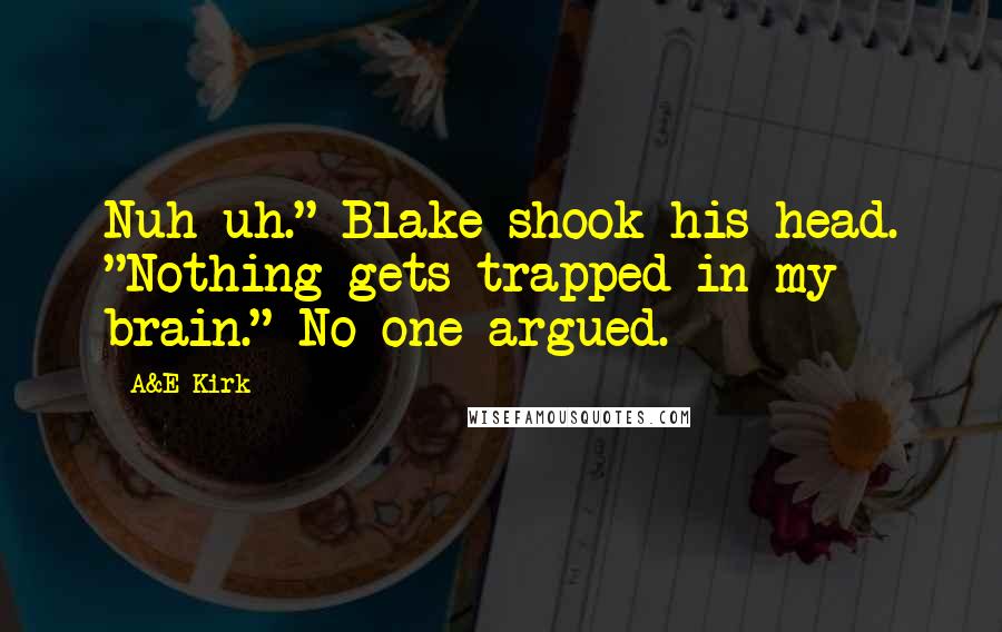 A&E Kirk quotes: Nuh-uh." Blake shook his head. "Nothing gets trapped in my brain." No one argued.
