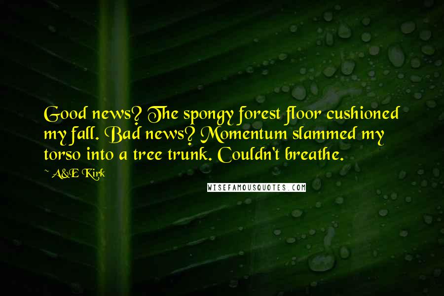 A&E Kirk quotes: Good news? The spongy forest floor cushioned my fall. Bad news? Momentum slammed my torso into a tree trunk. Couldn't breathe.