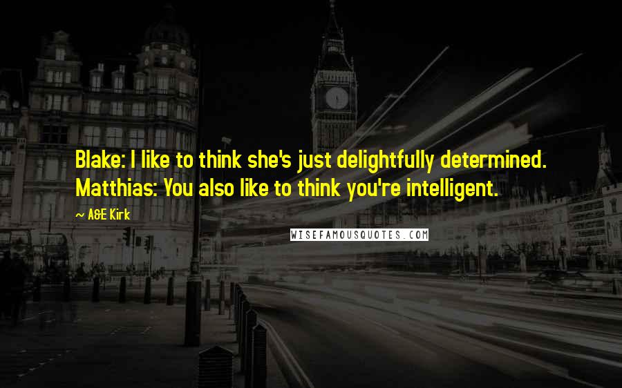 A&E Kirk quotes: Blake: I like to think she's just delightfully determined. Matthias: You also like to think you're intelligent.