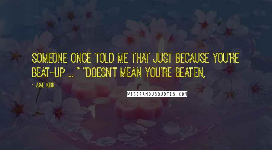 A&E Kirk quotes: Someone once told me that just because you're beat-up ... " "Doesn't mean you're beaten,