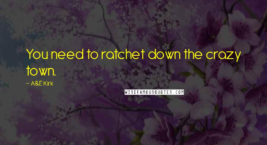 A&E Kirk quotes: You need to ratchet down the crazy town.