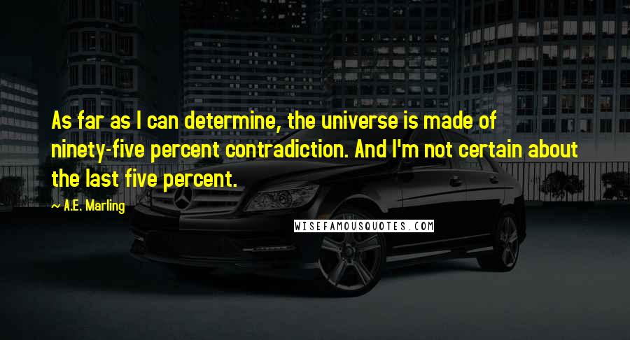 A.E. Marling quotes: As far as I can determine, the universe is made of ninety-five percent contradiction. And I'm not certain about the last five percent.