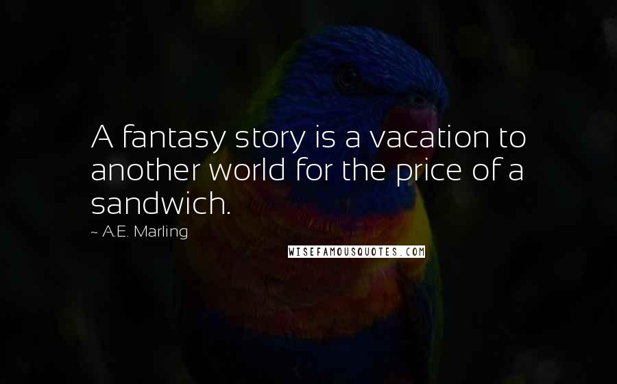 A.E. Marling quotes: A fantasy story is a vacation to another world for the price of a sandwich.