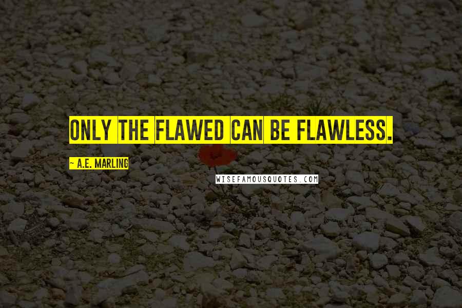 A.E. Marling quotes: Only the flawed can be flawless.