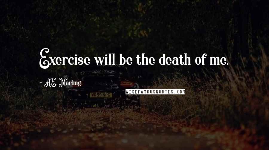 A.E. Marling quotes: Exercise will be the death of me.